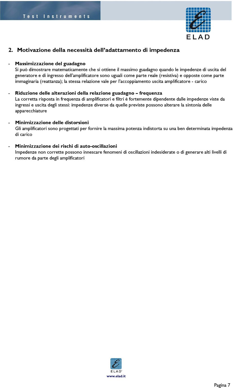 carico - Riduzione delle alterazioni della relazione guadagno frequenza La corretta risposta in frequenza di amplificatori e filtri è fortemente dipendente dalle impedenze viste da ingressi e uscita