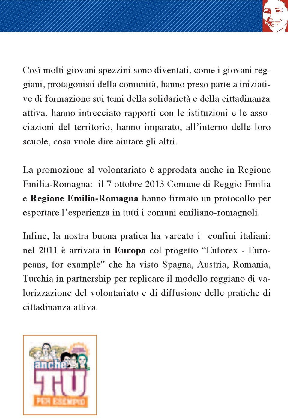 La promozione al volontariato è approdata anche in Regione Emilia-Romagna: il 7 ottobre 2013 Comune di Reggio Emilia e Regione Emilia-Romagna hanno firmato un protocollo per esportare l esperienza in