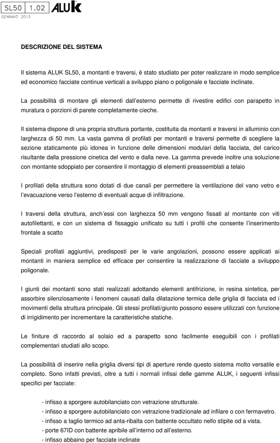 facciate inclinate. La possibilità di montare gli elementi dall esterno permette di rivestire edifici con parapetto in muratura o porzioni di parete completamente cieche.