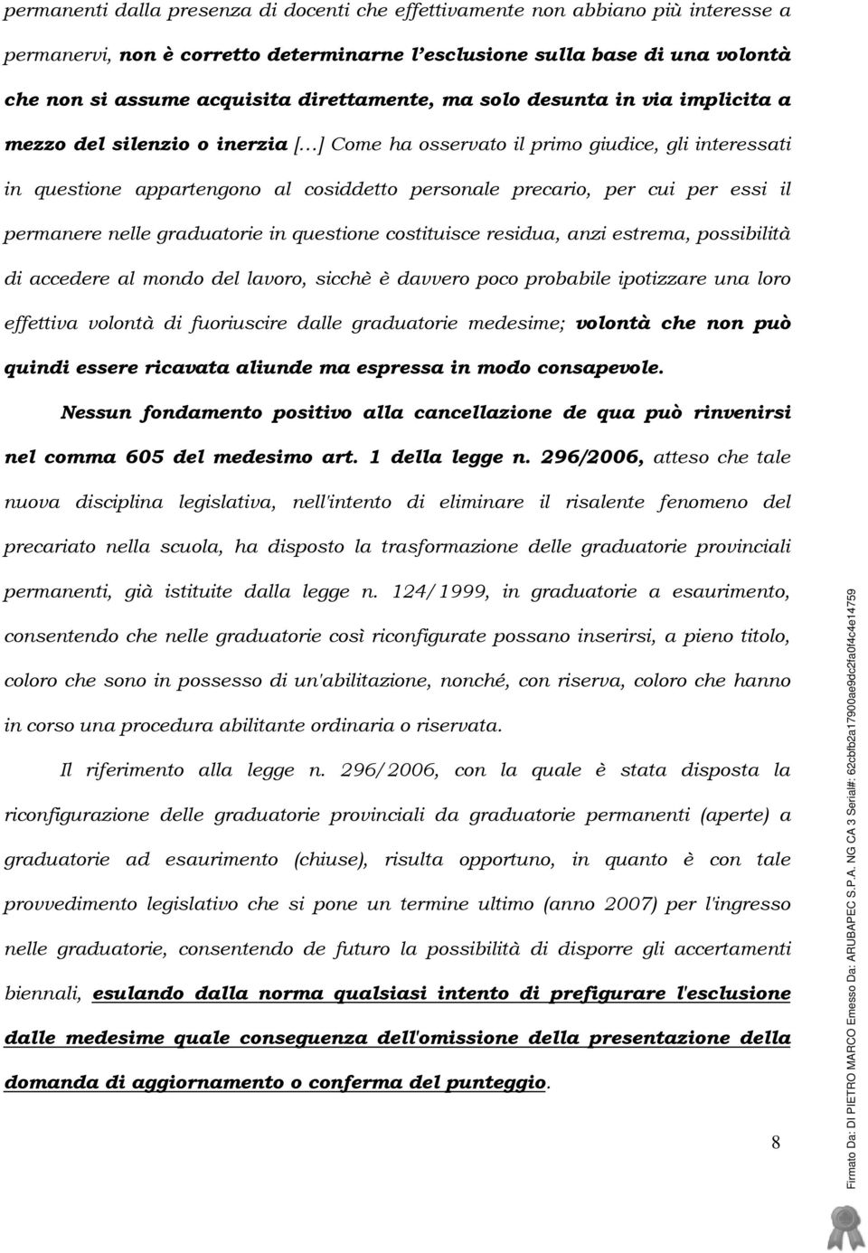 cui per essi il permanere nelle graduatorie in questione costituisce residua, anzi estrema, possibilità di accedere al mondo del lavoro, sicchè è davvero poco probabile ipotizzare una loro effettiva