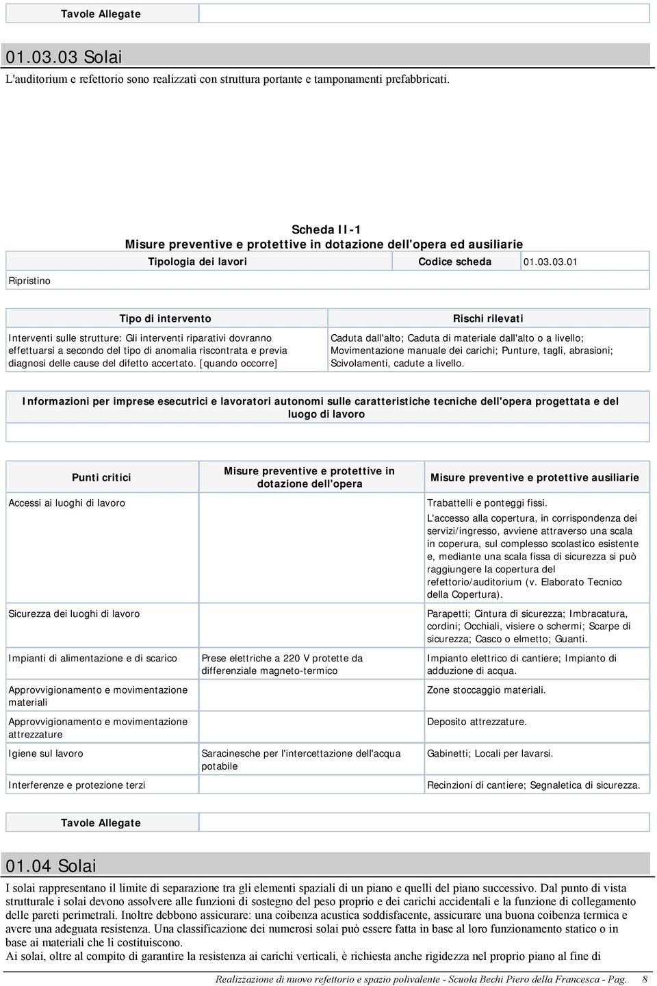 L'accesso alla copertura, in corrispondenza dei servizi/ingresso, avviene attraverso una scala in coperura, sul complesso scolastico esistente e, mediante una scala fissa di sicurezza si può