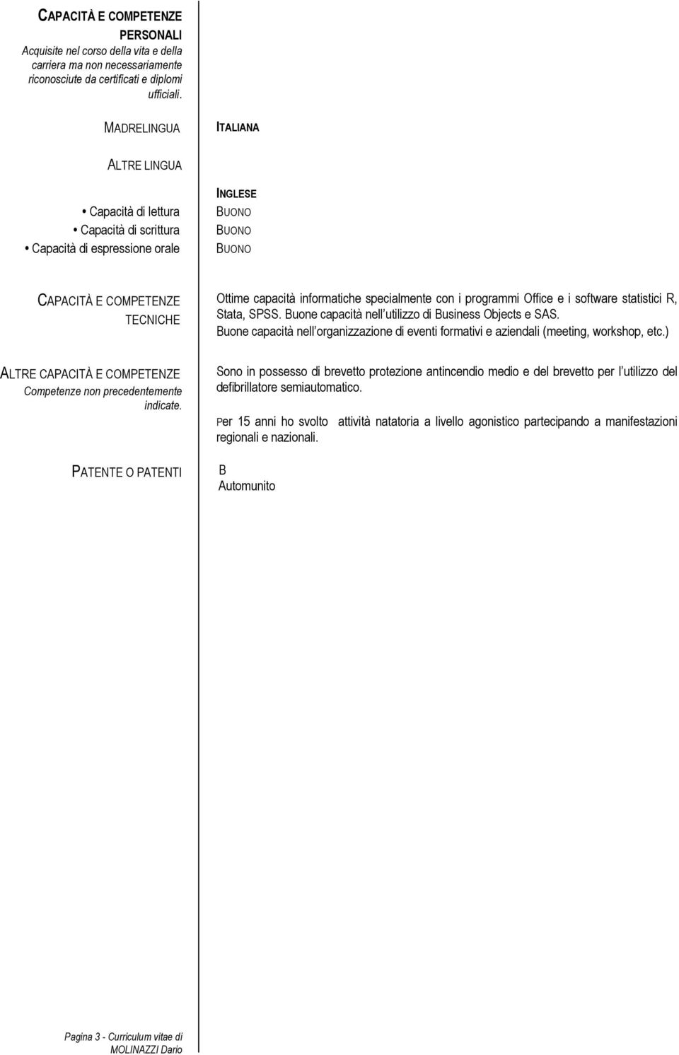 programmi Office e i software statistici R, Stata, SPSS. Buone capacità nell utilizzo di Business Objects e SAS.