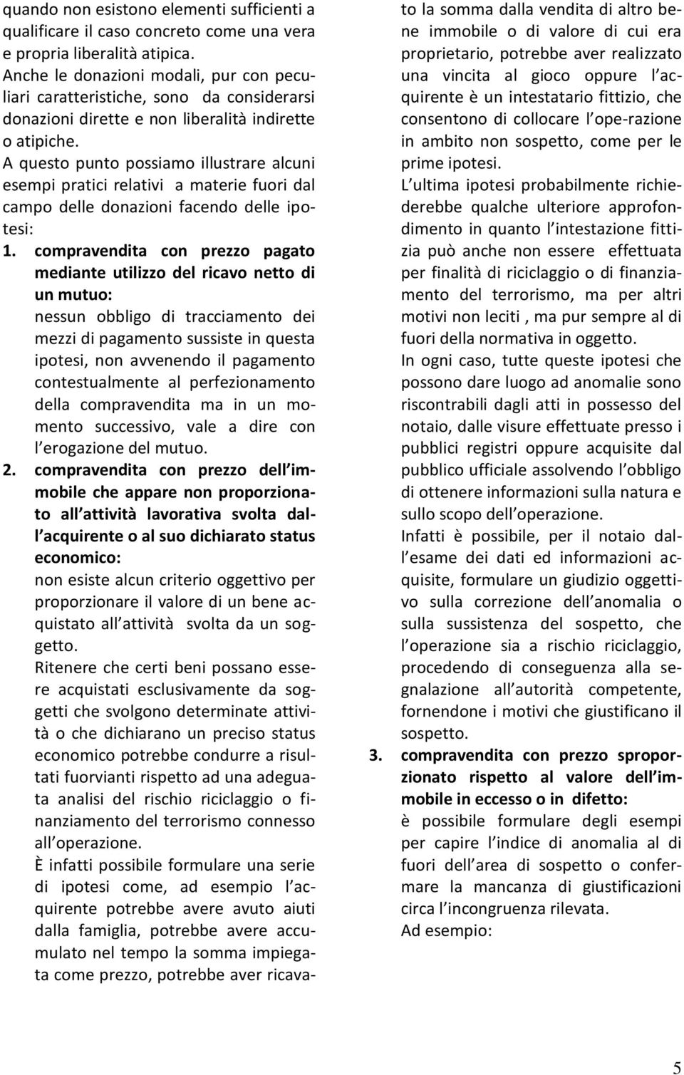 A questo punto possiamo illustrare alcuni esempi pratici relativi a materie fuori dal campo delle donazioni facendo delle ipotesi: 1.