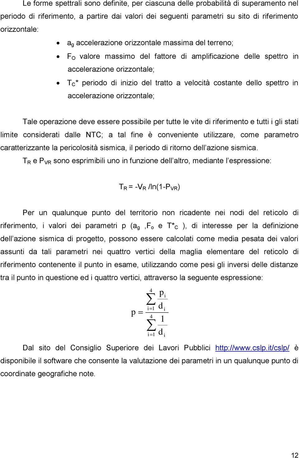 dello spettro in accelerazione orizzontale; Tale operazione deve essere possibile per tutte le vite di riferimento e tutti i gli stati limite considerati dalle NTC; a tal fine è conveniente