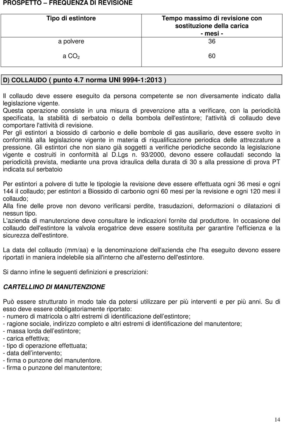 Questa operazione consiste in una misura di prevenzione atta a verificare, con la periodicità specificata, la stabilità di serbatoio o della bombola dell'estintore; l'attività di collaudo deve