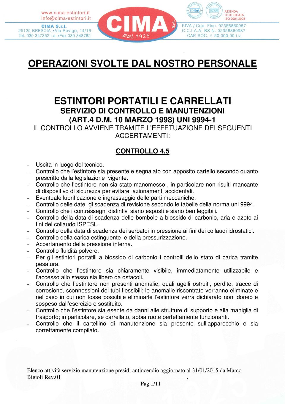 - Controllo che l estintore sia presente e segnalato con apposito cartello secondo quanto prescritto dalla legislazione vigente.