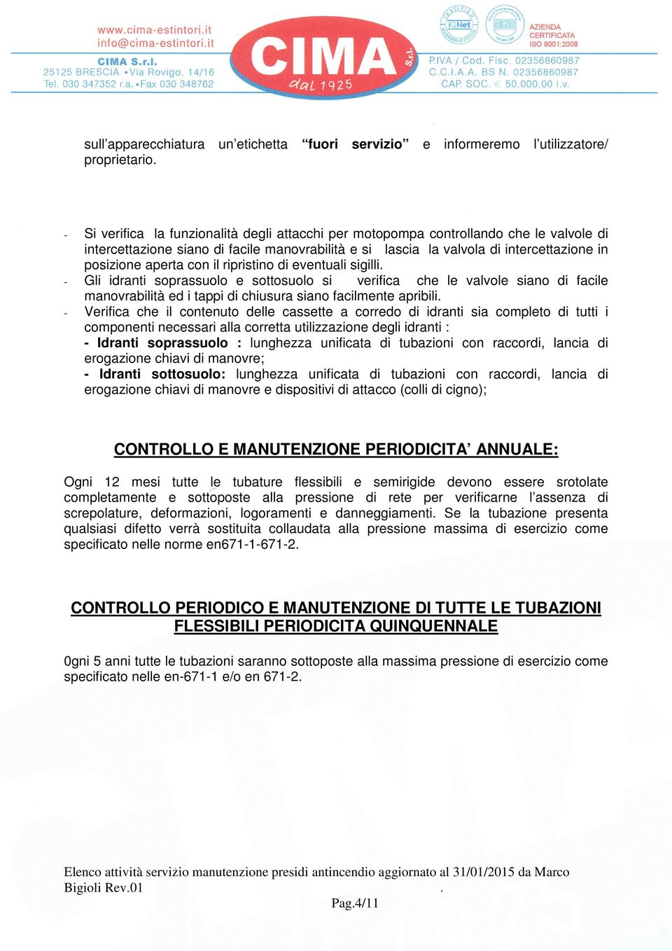 con il ripristino di eventuali sigilli. - Gli idranti soprassuolo e sottosuolo si verifica che le valvole siano di facile manovrabilità ed i tappi di chiusura siano facilmente apribili.