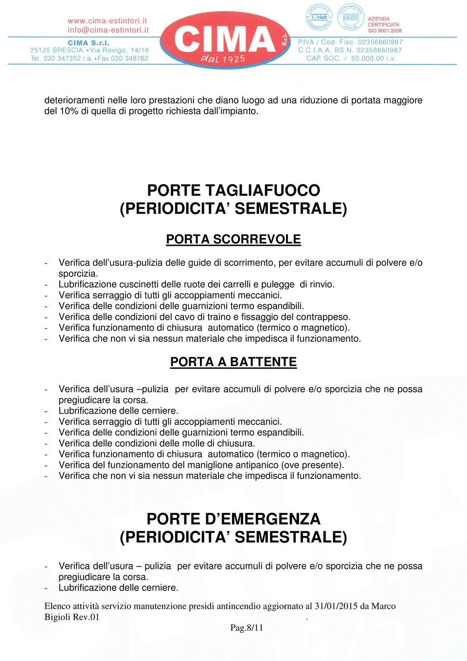 - Lubrificazione cuscinetti delle ruote dei carrelli e pulegge di rinvio. - Verifica serraggio di tutti gli accoppiamenti meccanici. - Verifica delle condizioni delle guarnizioni termo espandibili.