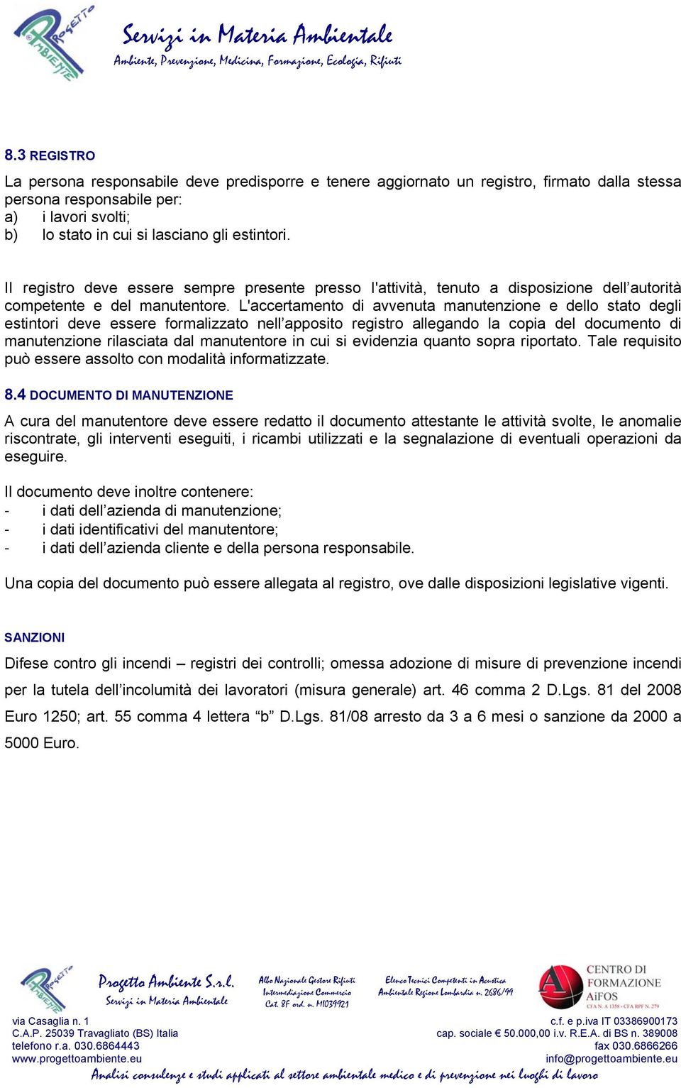 L'accertamento avvenuta manutenzione e dello stato degli estintori deve essere formalizzato nell apposito registro allegando la copia del documento manutenzione rilasciata dal manutentore in cui si