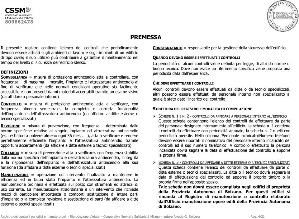 DEFINIZIONI SORVEGLIANZA = misura di protezione antincendio atta a controllare, con frequenza di massima mensile, l impianto e l attrezzatura antincendio al fine di verificare che nelle normali