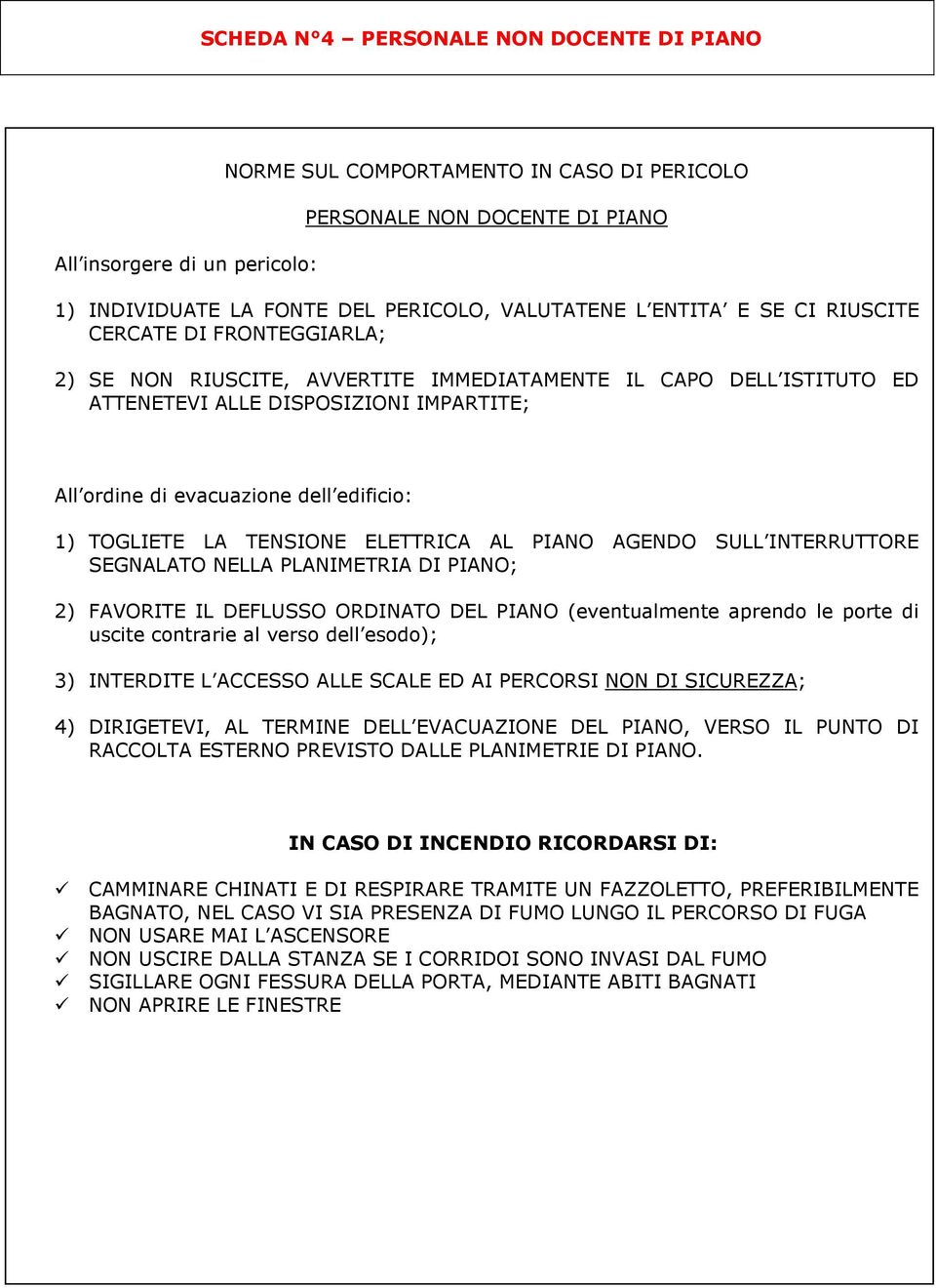 edificio: 1) TOGLIETE LA TENSIONE ELETTRICA AL PIANO AGENDO SULL INTERRUTTORE SEGNALATO NELLA PLANIMETRIA DI PIANO; 2) FAVORITE IL DEFLUSSO ORDINATO DEL PIANO (eventualmente aprendo le porte di