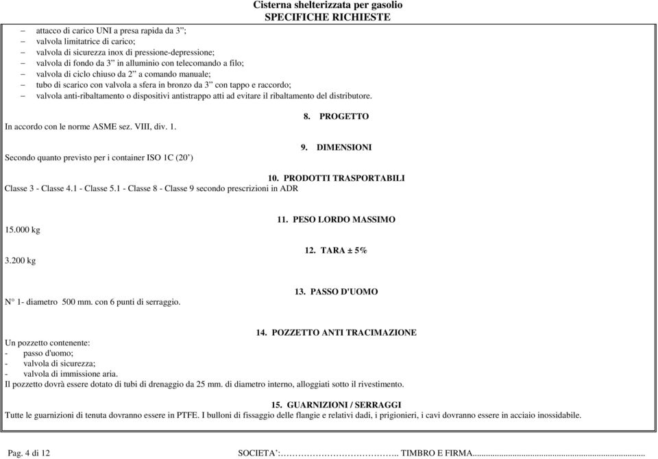 ribaltamento del distributore. In accordo con le norme ASME sez. VIII, div. 1. Secondo quanto previsto per i container ISO 1C (20 ) 8. PROGETTO 9. DIMENSIONI 10.