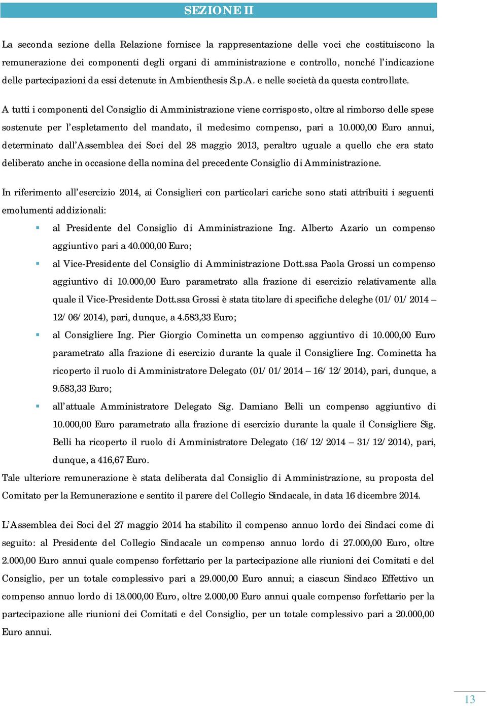 A tutti i componenti del Consiglio di Amministrazione viene corrisposto, oltre al rimborso delle spese sostenute per l espletamento del mandato, il medesimo compenso, pari a 10.