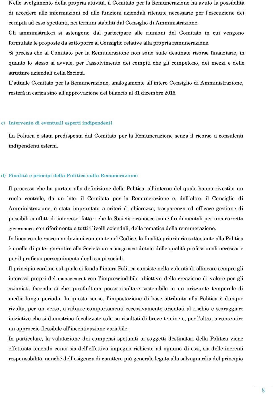 Gli amministratori si astengono dal partecipare alle riunioni del Comitato in cui vengono formulate le proposte da sottoporre al Consiglio relative alla propria remunerazione.