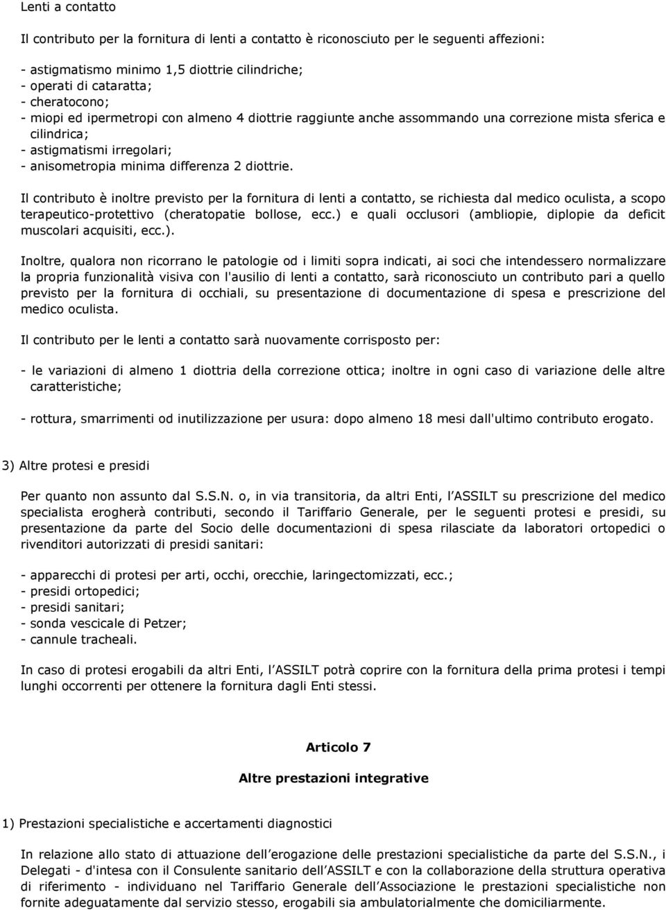 Il contributo è inoltre previsto per la fornitura di lenti a contatto, se richiesta dal medico oculista, a scopo terapeutico-protettivo (cheratopatie bollose, ecc.