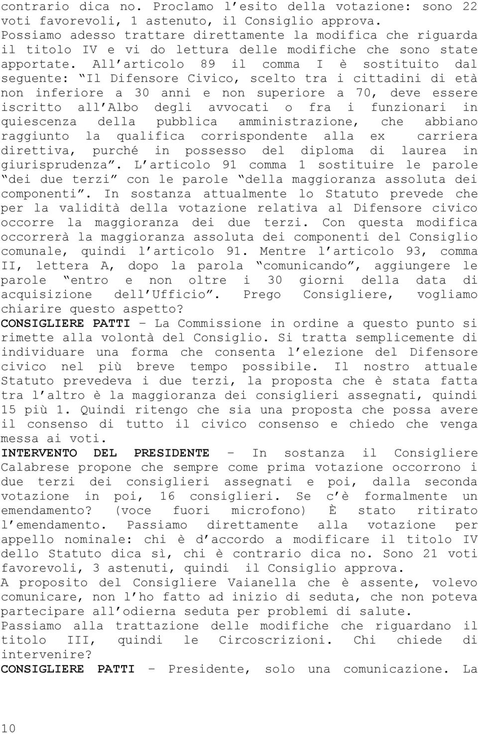 All articolo 89 il comma I è sostituito dal seguente: Il Difensore Civico, scelto tra i cittadini di età non inferiore a 30 anni e non superiore a 70, deve essere iscritto all Albo degli avvocati o