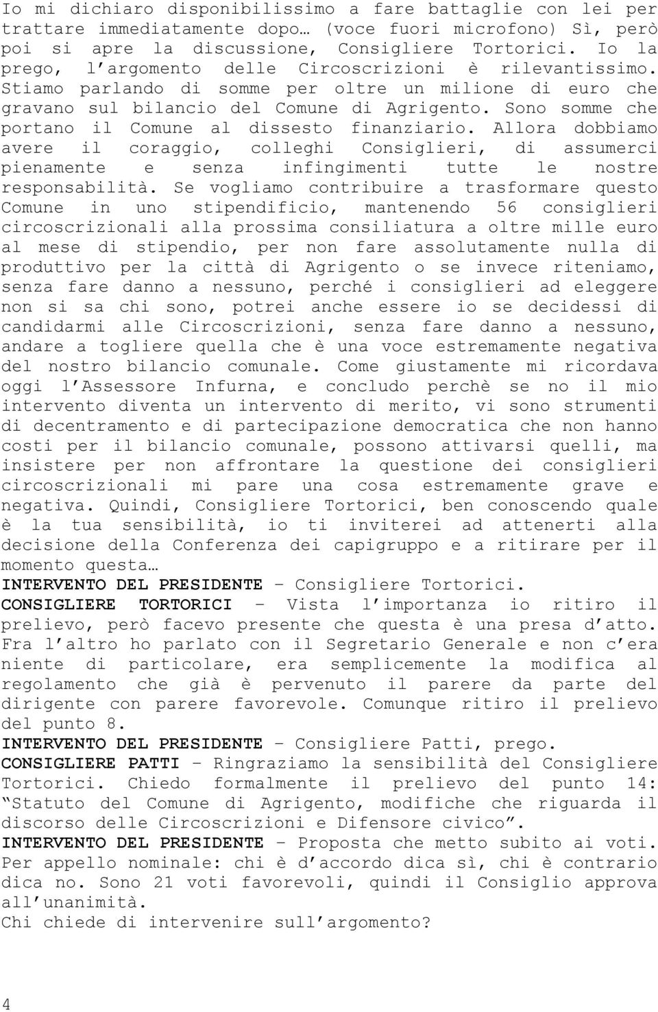 Sono somme che portano il Comune al dissesto finanziario. Allora dobbiamo avere il coraggio, colleghi Consiglieri, di assumerci pienamente e senza infingimenti tutte le nostre responsabilità.