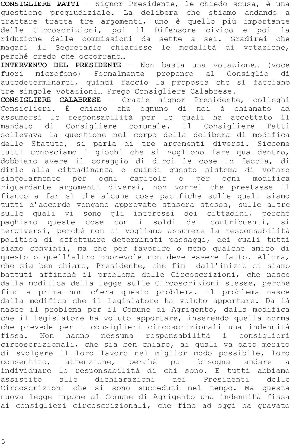 Gradirei che magari il Segretario chiarisse le modalità di votazione, perché credo che occorrano INTERVENTO DEL PRESIDENTE Non basta una votazione (voce fuori microfono) Formalmente propongo al