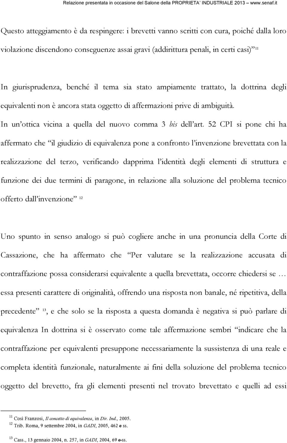 52 CPI si pone chi ha affermato che il giudizio di equivalenza pone a confronto l invenzione brevettata con la realizzazione del terzo, verificando dapprima l identità degli elementi di struttura e