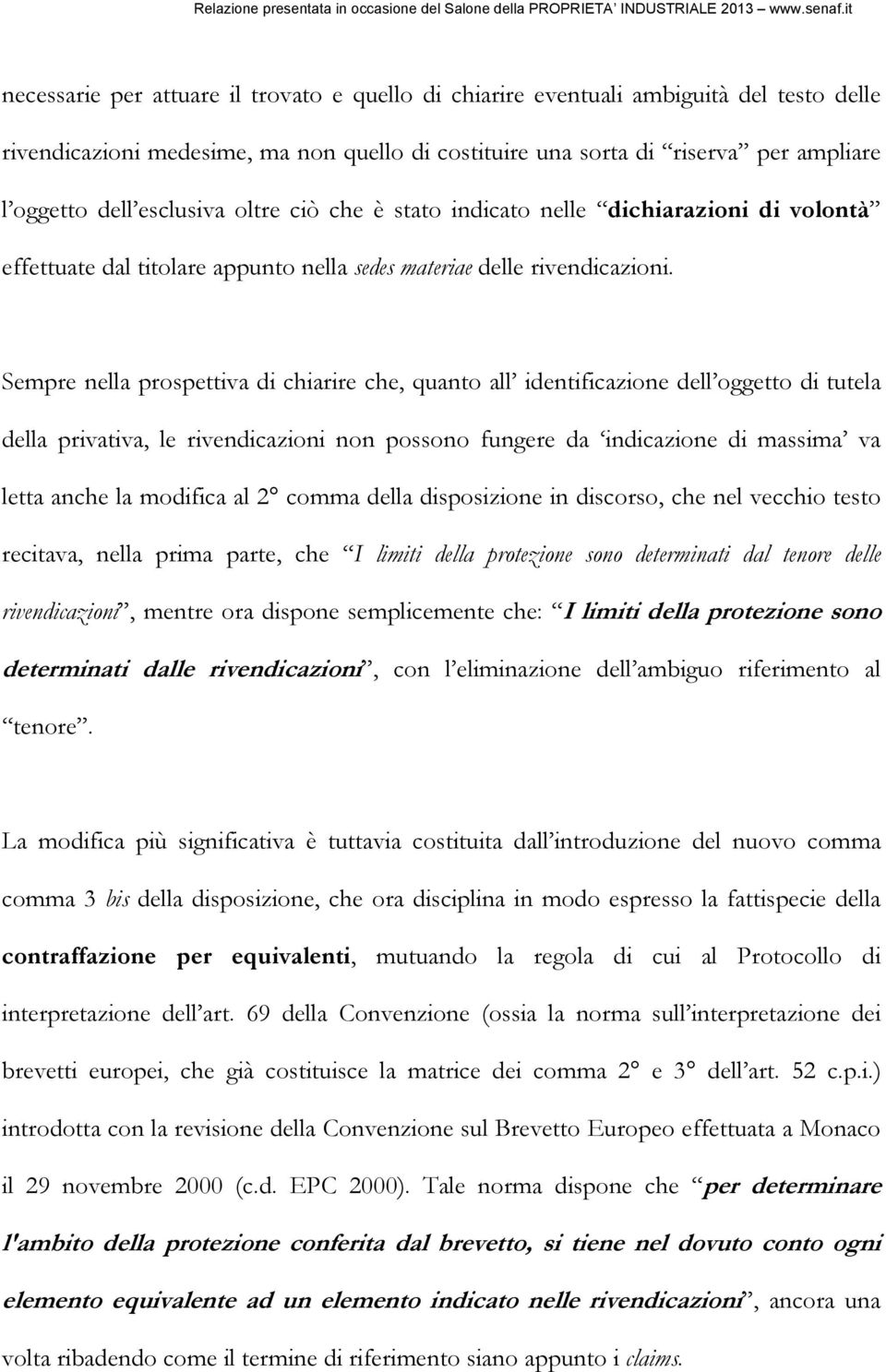 Sempre nella prospettiva di chiarire che, quanto all identificazione dell oggetto di tutela della privativa, le rivendicazioni non possono fungere da indicazione di massima va letta anche la modifica