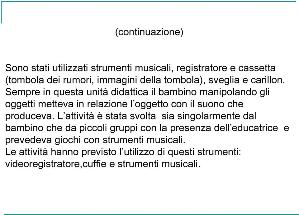 Sempre in questa unità didattica il bambino manipolando gli oggetti metteva in relazione l oggetto con il suono che produceva.