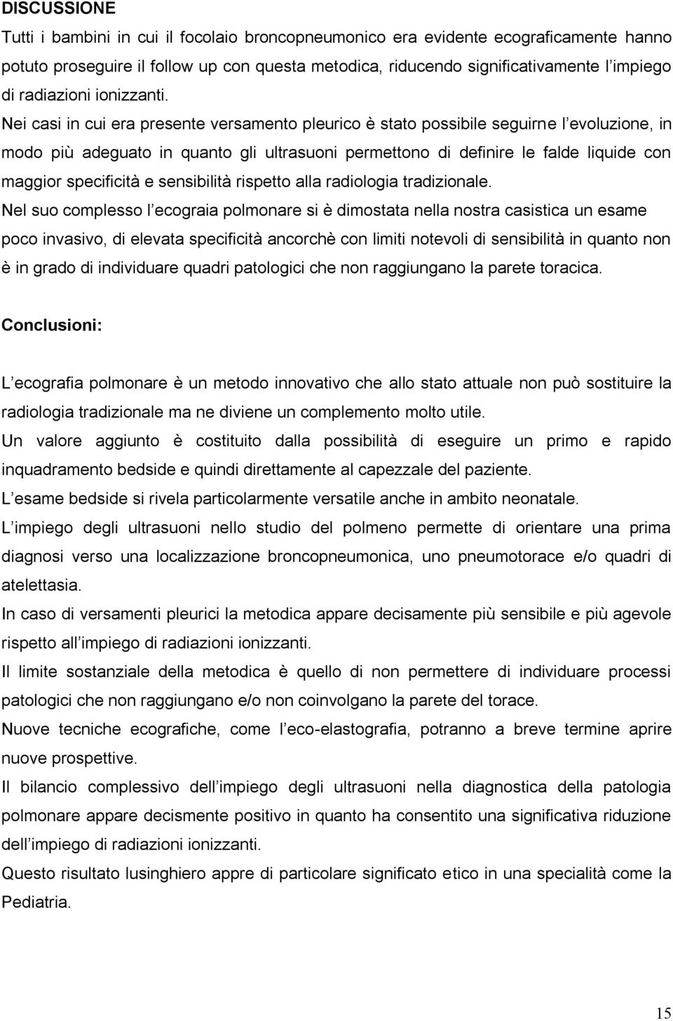 Nei casi in cui era presente versamento pleurico è stato possibile seguirne l evoluzione, in modo più adeguato in quanto gli ultrasuoni permettono di definire le falde liquide con maggior specificità