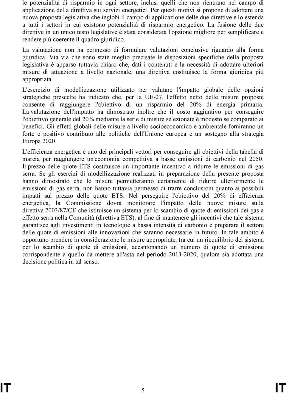 risparmio energetico. La fusione delle due direttive in un unico testo legislative è stata considerata l'opzione migliore per semplificare e rendere più coerente il quadro giuridico.