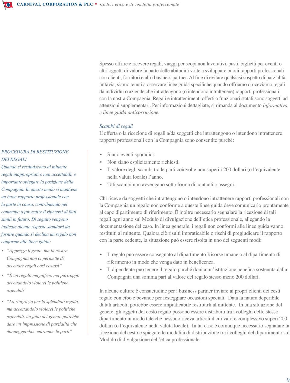 Al fine di evitare qualsiasi sospetto di parzialità, tuttavia, siamo tenuti a osservare linee guida specifiche quando offriamo o riceviamo regali da individui o aziende che intrattengono (o intendono