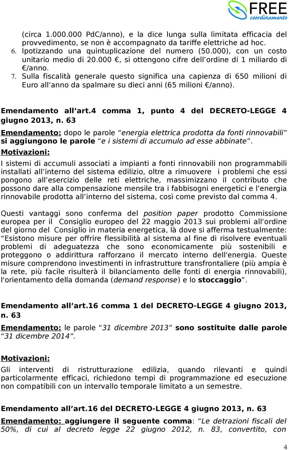 Sulla fiscalità generale questo significa una capienza di 650 milioni di Euro all anno da spalmare su dieci anni (65 milioni /anno). Emendamento all art.