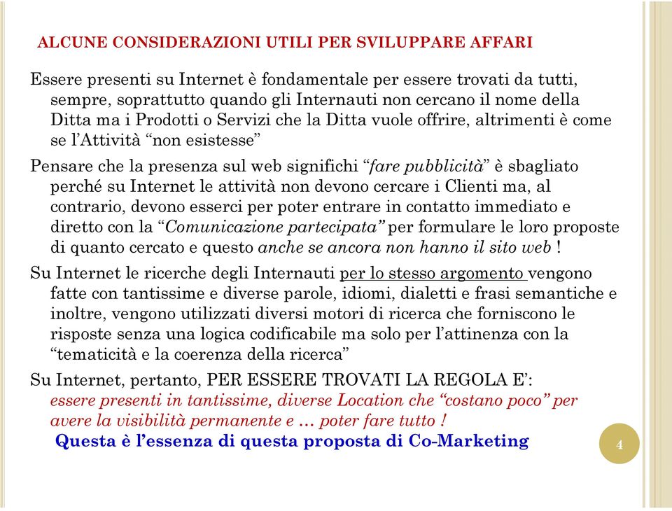 non devono cercare i Clienti ma, al contrario, devono esserci per poter entrare in contatto immediato e diretto con la Comunicazione partecipata per formulare le loro proposte di quanto cercato e