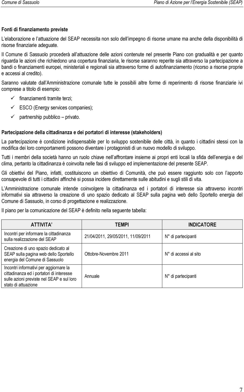 reperite sia attraverso la partecipazione a bandi o finanziamenti europei, ministeriali e regionali sia attraverso forme di autofinanziamento (ricorso a risorse proprie e accessi al credito).