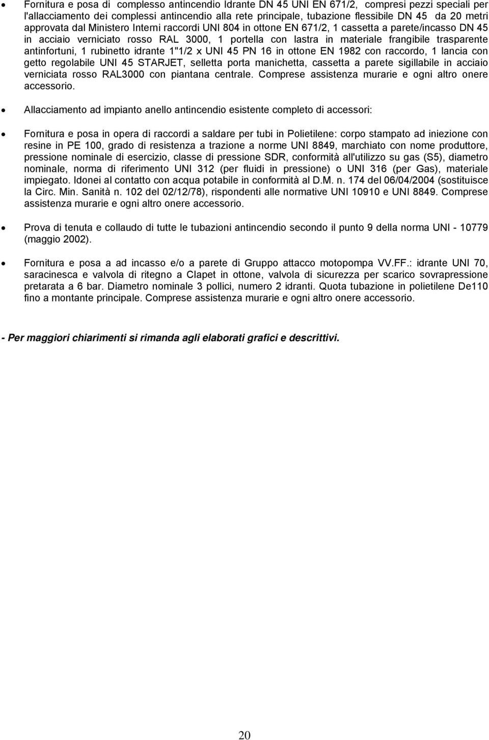 trasparente antinfortuni, 1 rubinetto idrante 1"1/2 x UNI 45 PN 16 in ottone EN 1982 con raccordo, 1 lancia con getto regolabile UNI 45 STARJET, selletta porta manichetta, cassetta a parete