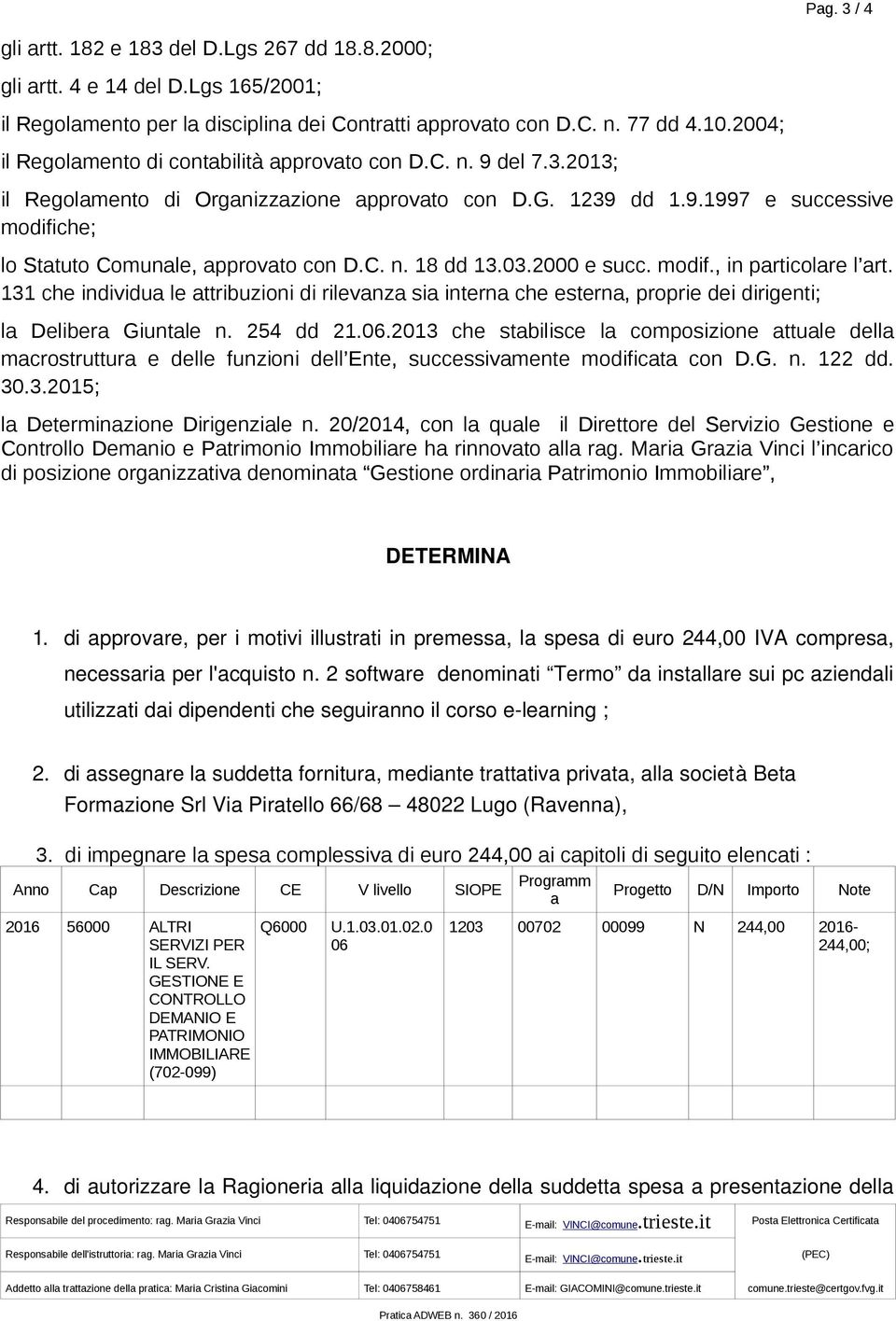 C. n. 18 dd 13.03.2000 e succ. modif., in particolare l art. 131 che individua le attribuzioni di rilevanza sia interna che esterna, proprie dei dirigenti; la Delibera Giuntale n. 254 dd 21.06.