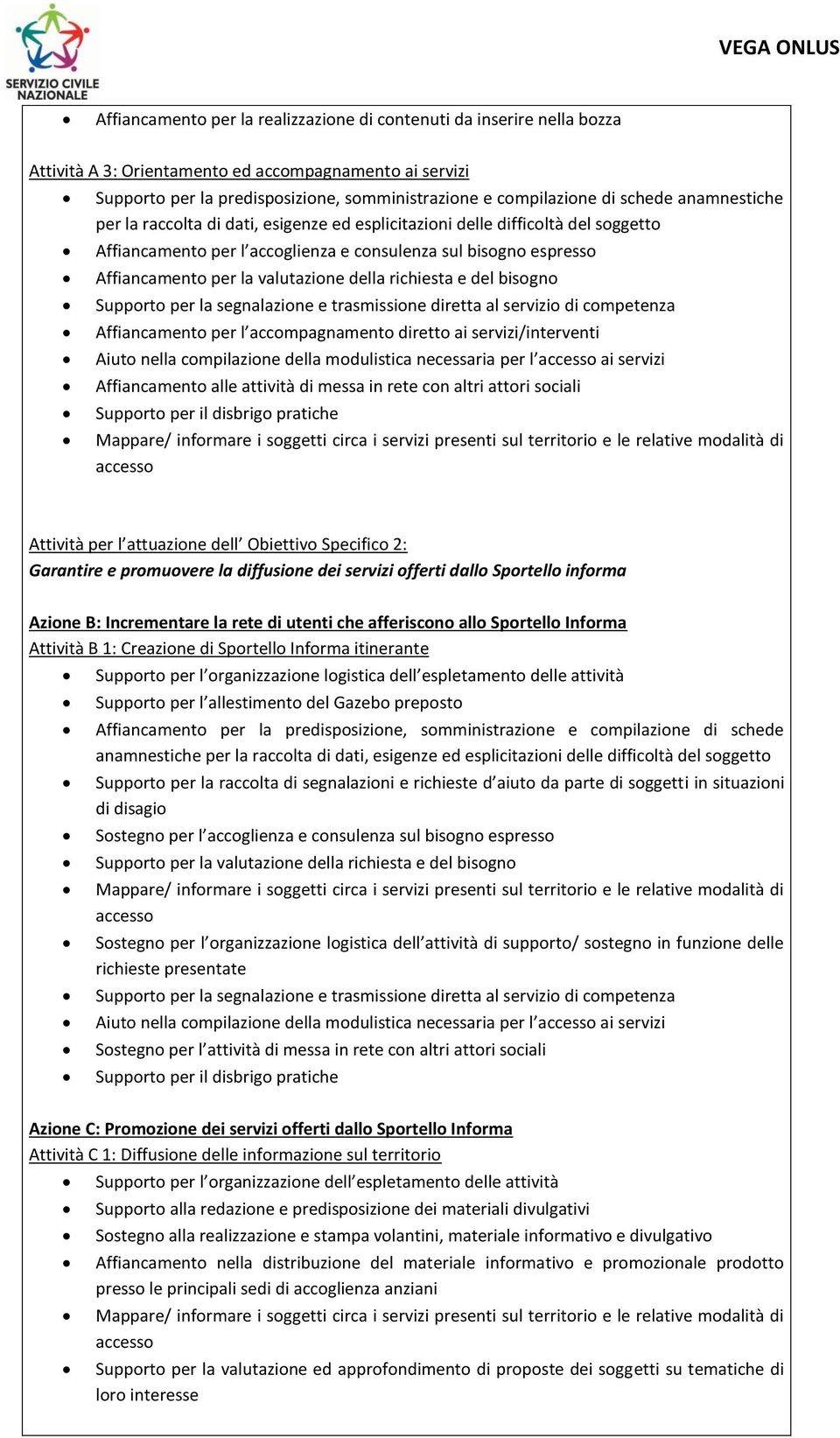 valutazione della richiesta e del bisogno Supporto per la segnalazione e trasmissione diretta al servizio di competenza Affiancamento per l accompagnamento diretto ai servizi/interventi Aiuto nella