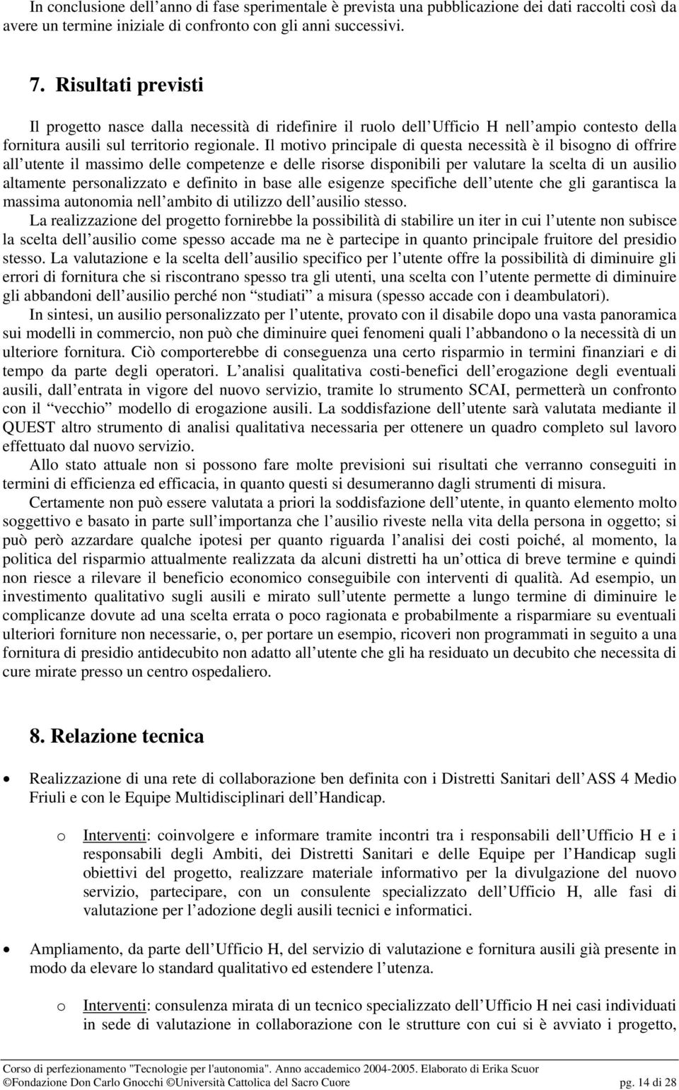 Il motivo principale di questa necessità è il bisogno di offrire all utente il massimo delle competenze e delle risorse disponibili per valutare la scelta di un ausilio altamente personalizzato e