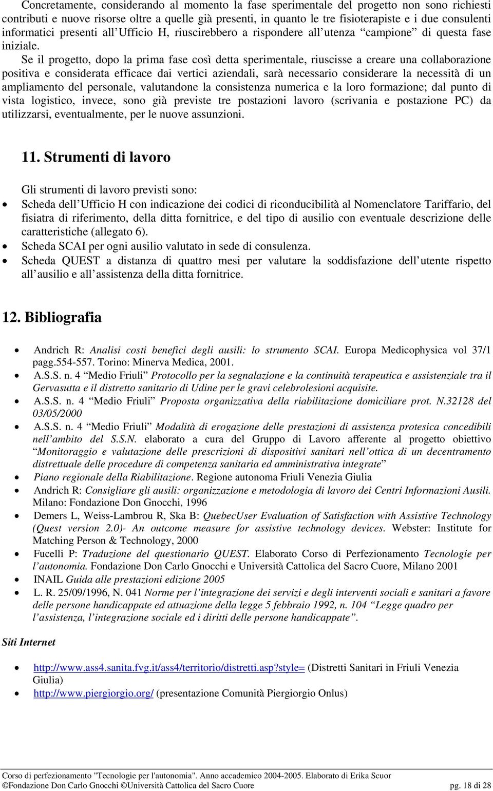 Se il progetto, dopo la prima fase così detta sperimentale, riuscisse a creare una collaborazione positiva e considerata efficace dai vertici aziendali, sarà necessario considerare la necessità di un