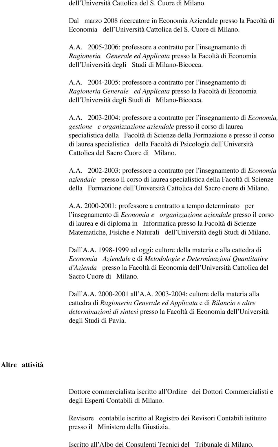 A. 2005-2006: professore a contratto per l insegnamento di Ragioneria Generale ed Applicata presso la Facoltà di Economia dell Università degli Studi di Milano-Bicocca. A.A. 2004-2005: professore a contratto per l insegnamento di Ragioneria Generale ed Applicata presso la Facoltà di Economia dell Università degli Studi di Milano-Bicocca.