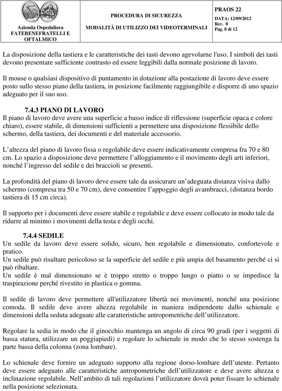 Il mouse o qualsiasi dispositivo di puntamento in dotazione alla postazione di lavoro deve essere posto sullo stesso piano della tastiera, in posizione facilmente raggiungibile e disporre di uno