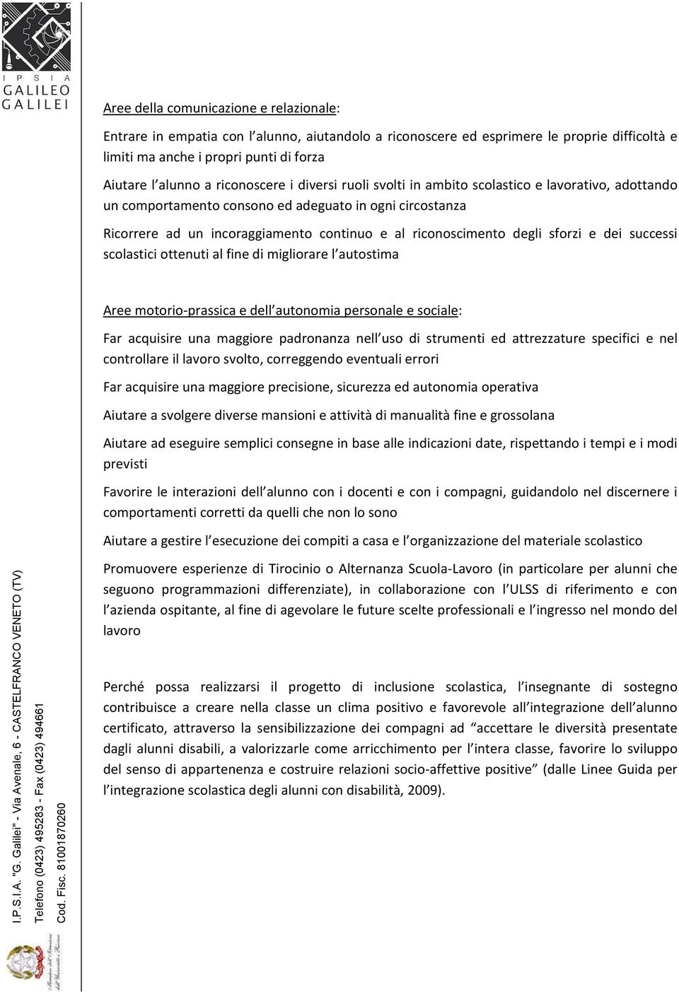 degli sforzi e dei successi scolastici ottenuti al fine di migliorare l autostima Aree motorio-prassica e dell autonomia personale e sociale: Far acquisire una maggiore padronanza nell uso di