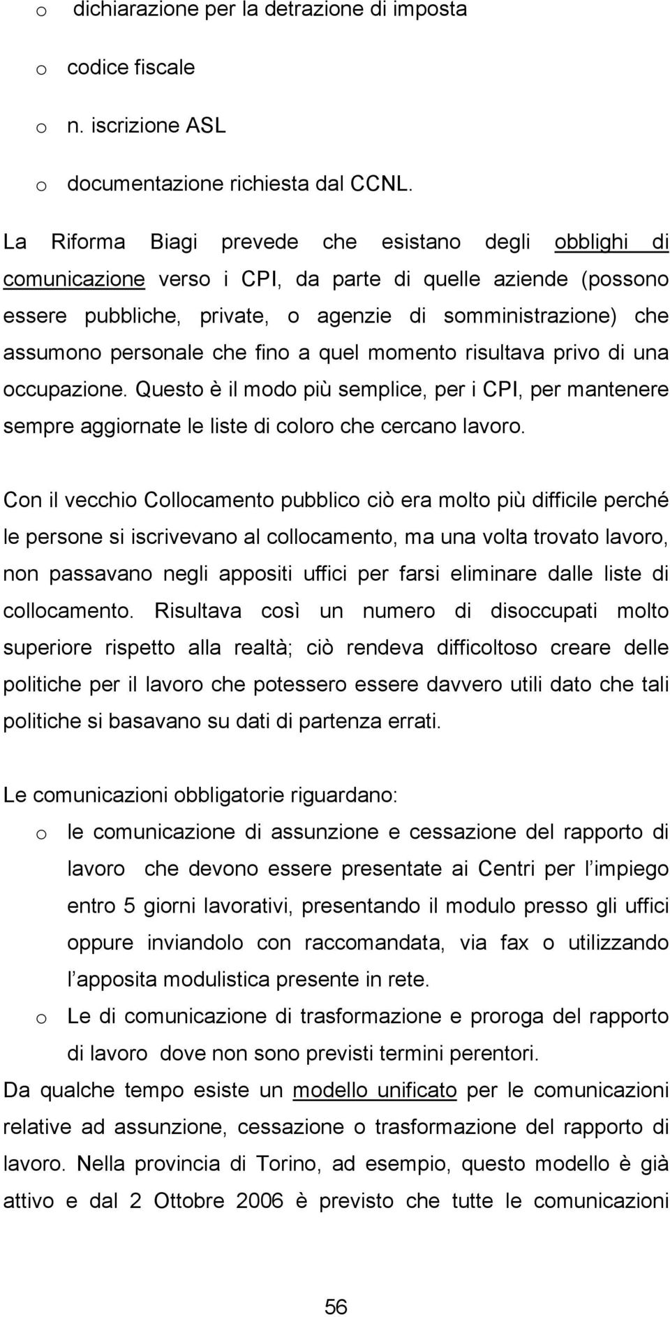 che fino a quel momento risultava privo di una occupazione. Questo è il modo più semplice, per i CPI, per mantenere sempre aggiornate le liste di coloro che cercano lavoro.