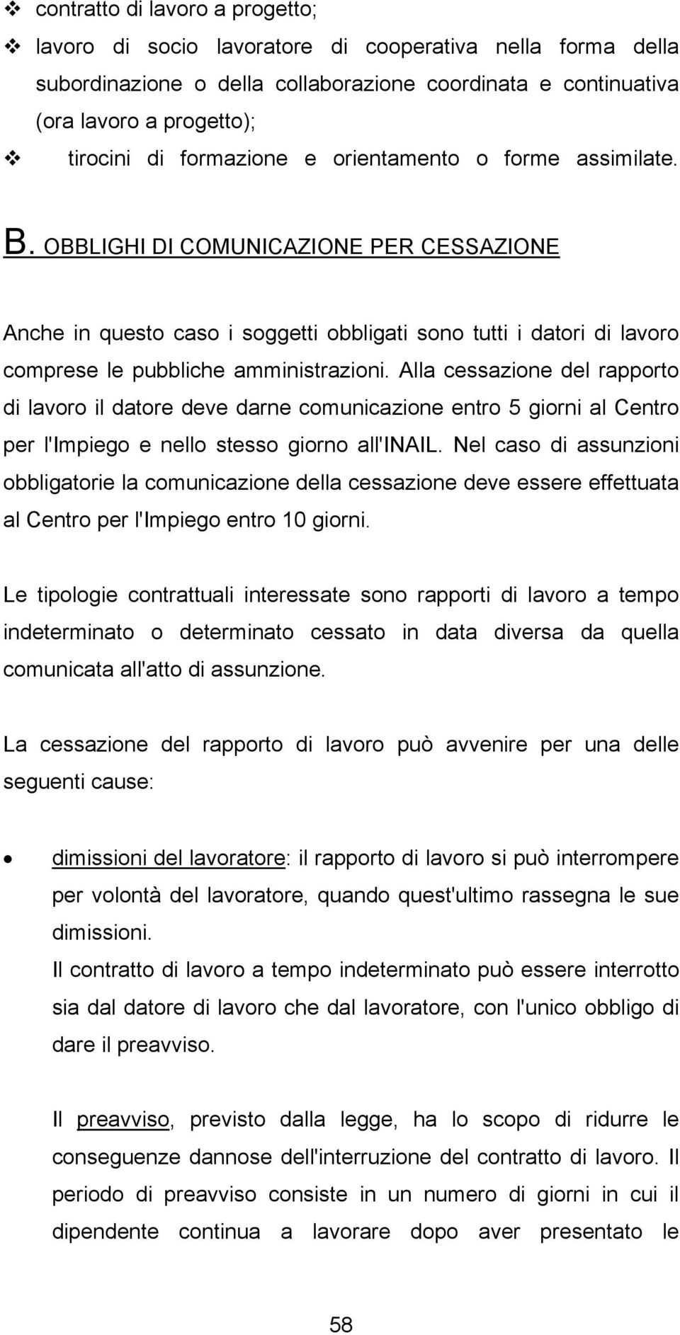 Alla cessazione del rapporto di lavoro il datore deve darne comunicazione entro 5 giorni al Centro per l'impiego e nello stesso giorno all'inail.