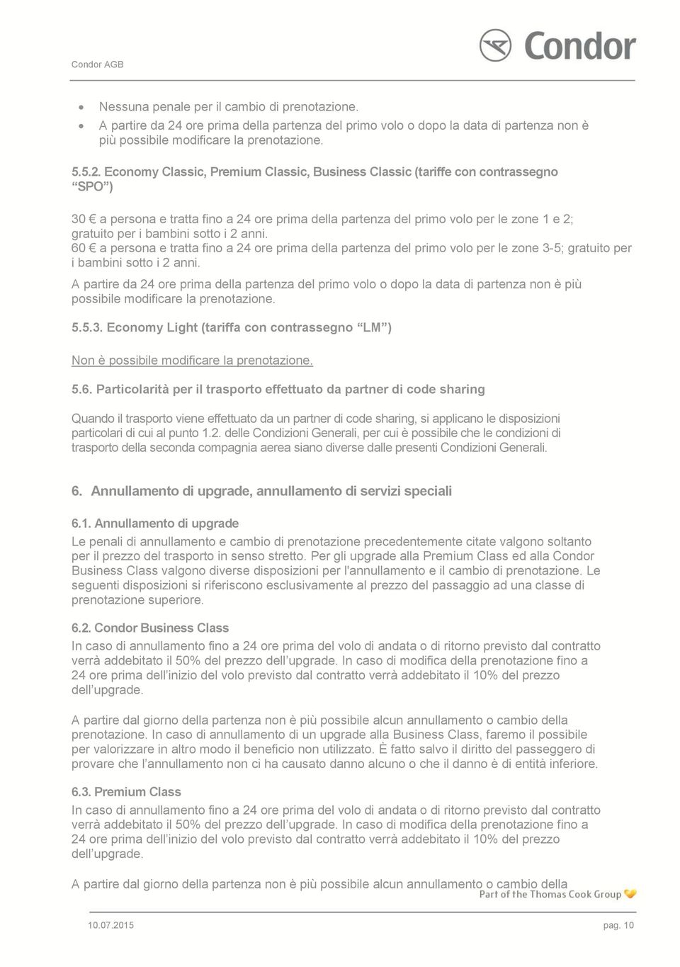 Economy Classic, Premium Classic, Business Classic (tariffe con contrassegno SPO ) 30 a persona e tratta fino a 24 ore prima della partenza del primo volo per le zone 1 e 2; gratuito per i bambini