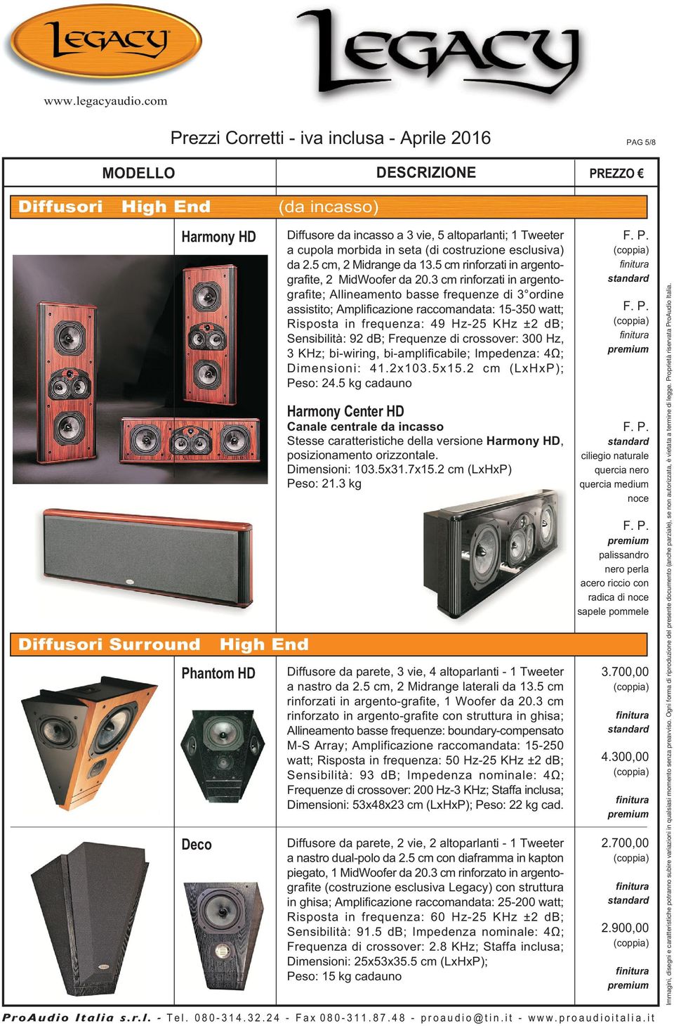 3 cm rinforzati in argentografite; Allineamento basse frequenze di 3 ordine assistito; Amplificazione raccomandata: 15-350 watt; Risposta in frequenza: 49 Hz-25 KHz ±2 db; Sensibilità: 92 db;