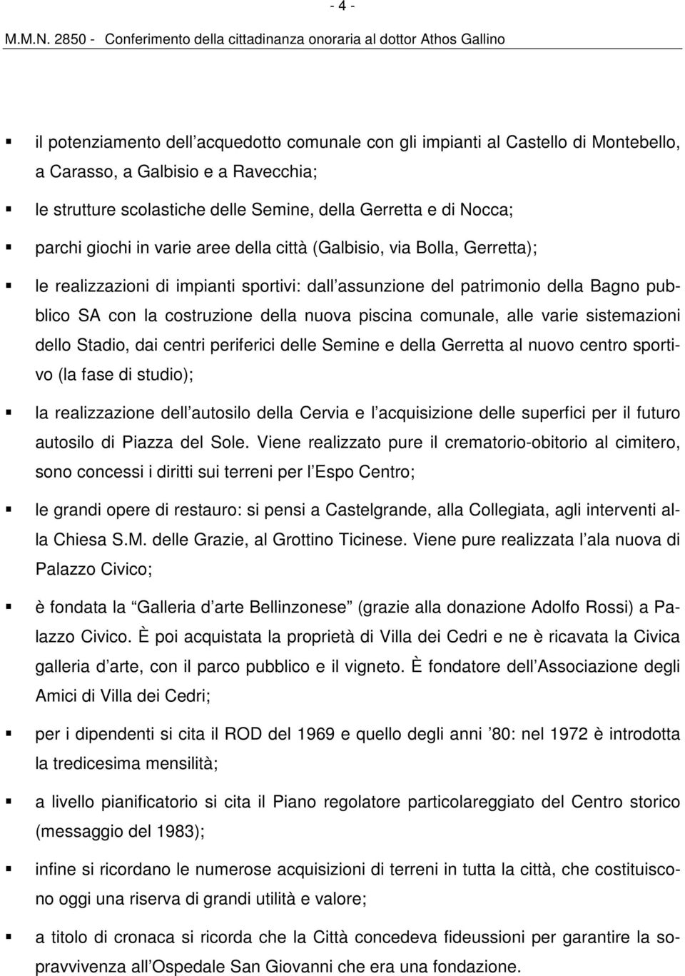 piscina comunale, alle varie sistemazioni dello Stadio, dai centri periferici delle Semine e della Gerretta al nuovo centro sportivo (la fase di studio); la realizzazione dell autosilo della Cervia e