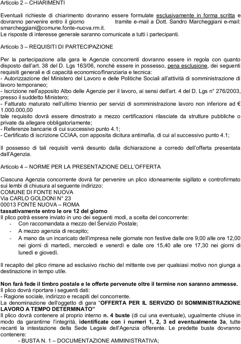 Articolo 3 REQUISITI DI PARTECIPAZIONE Per la partecipazione alla gara le Agenzie concorrenti dovranno essere in regola con quanto disposto dall art. 38 del D.