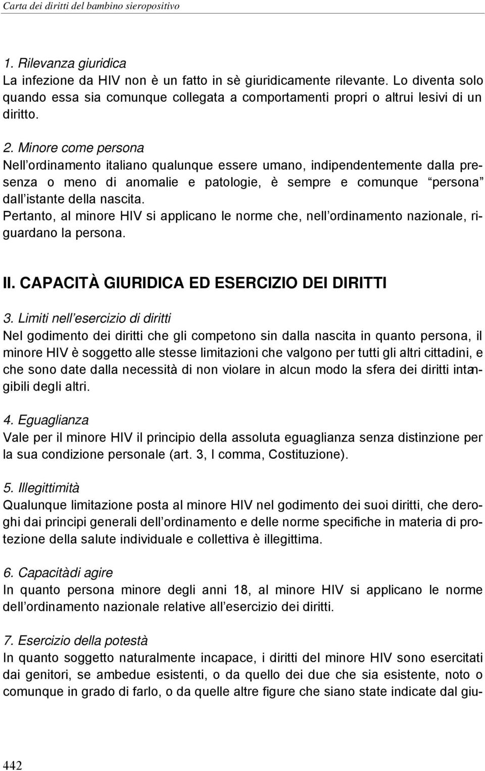 Minore come persona Nell ordinamento italiano qualunque essere umano, indipendentemente dalla presenza o meno di anomalie e patologie, è sempre e comunque persona dall istante della nascita.