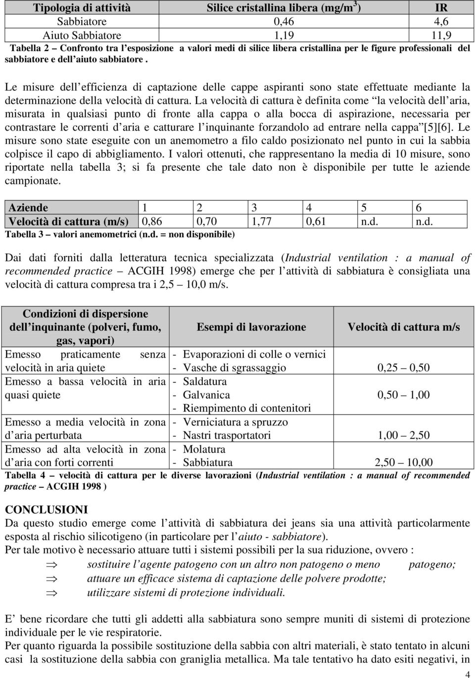 La velocità di cattura è definita come la velocità dell aria, misurata in qualsiasi punto di fronte alla cappa o alla bocca di aspirazione, necessaria per contrastare le correnti d aria e catturare l