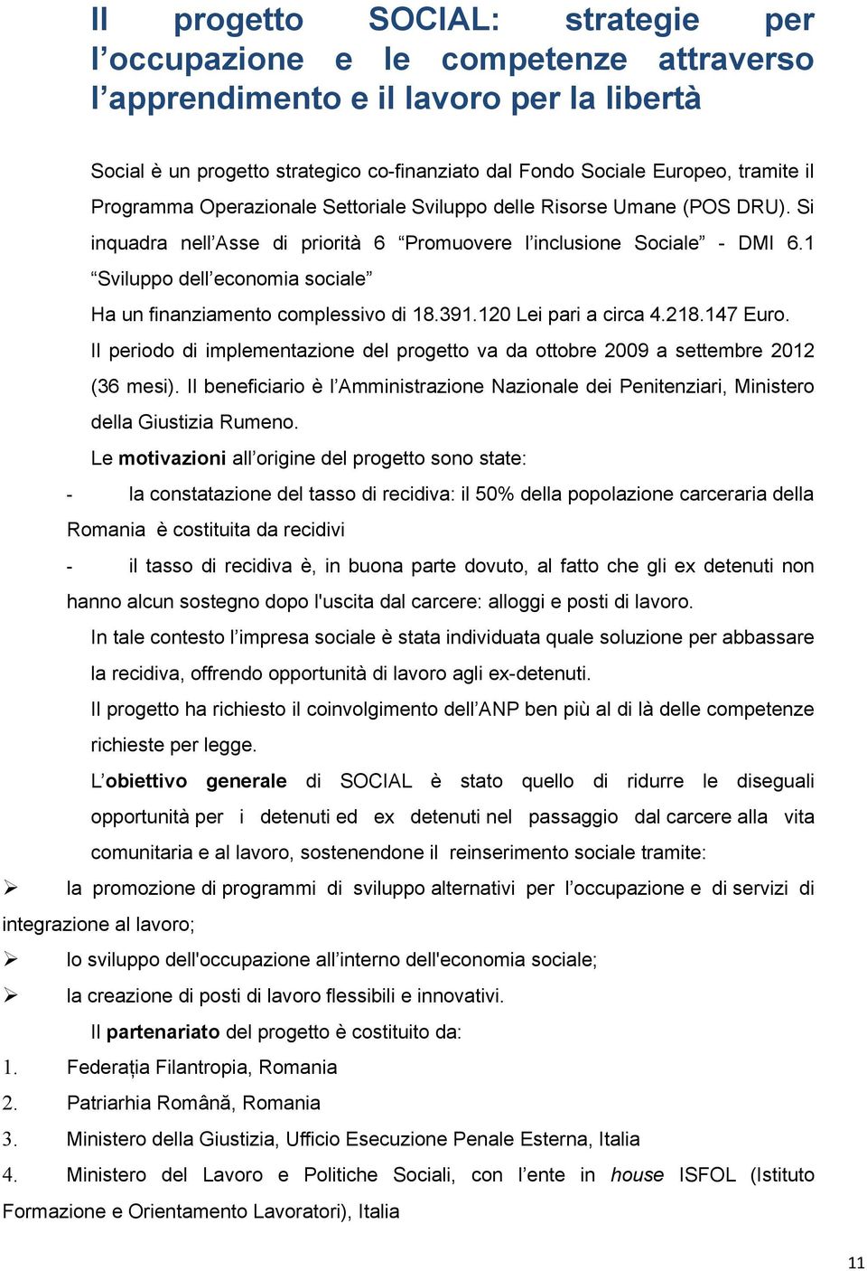 1 Sviluppo dell economia sociale Ha un finanziamento complessivo di 18.391.120 Lei pari a circa 4.218.147 Euro.