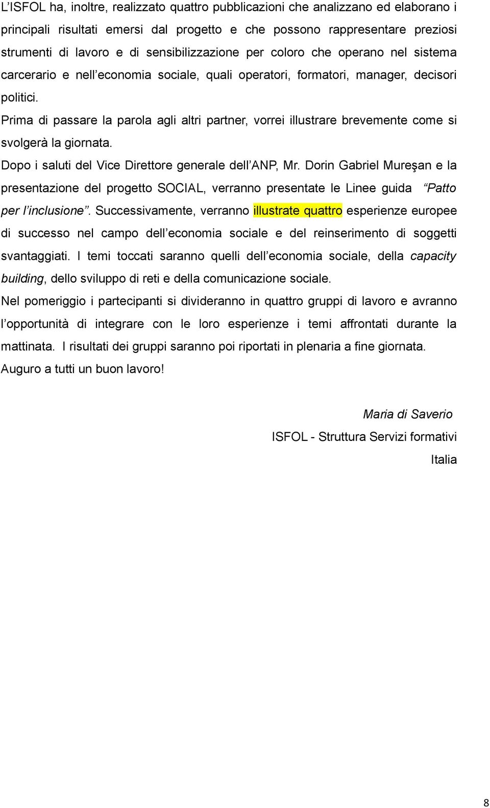 Prima di passare la parola agli altri partner, vorrei illustrare brevemente come si svolgerà la giornata. Dopo i saluti del Vice Direttore generale dell ANP, Mr.