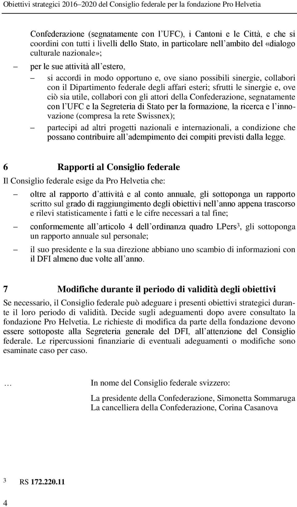 della Confederazione, segnatamente con l UFC e la Segreteria di Stato per la formazione, la ricerca e l innovazione (compresa la rete Swissnex); partecipi ad altri progetti nazionali e